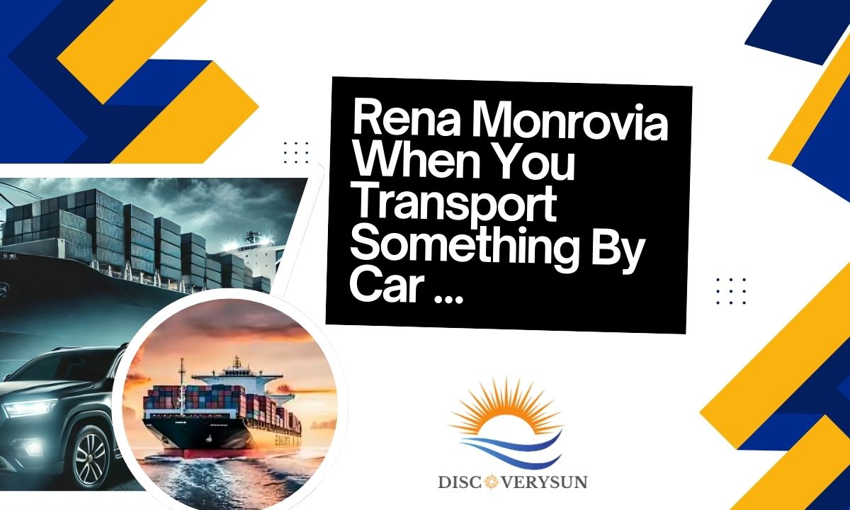 Rena Monrovia When You Transport Something By Car …